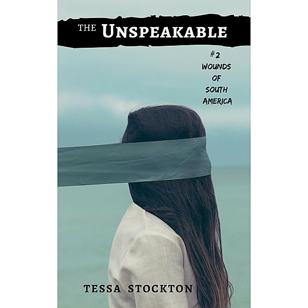 The Unspeakable (Wounds of South America, #2) / Wounds of South America, Tessa Stockton