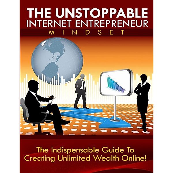 The Unstoppable Internet Entrepreneur Mindset - The Indispensible Guide to Creating Unlimited Weath Online, Thrivelearning Institute Library