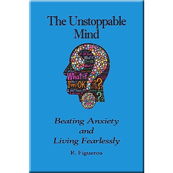 The Unstoppable Mind: Beating Anxiety and Living Fearlessly, R. Figueroa