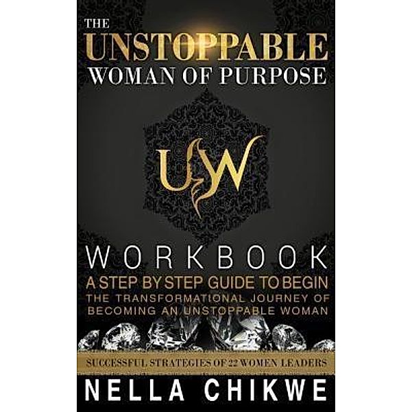 The Unstoppable Woman Of Purpose Workbook / The Unstoppable Woman Of Purpose Global Movement Bd.1, Chikwe Nella