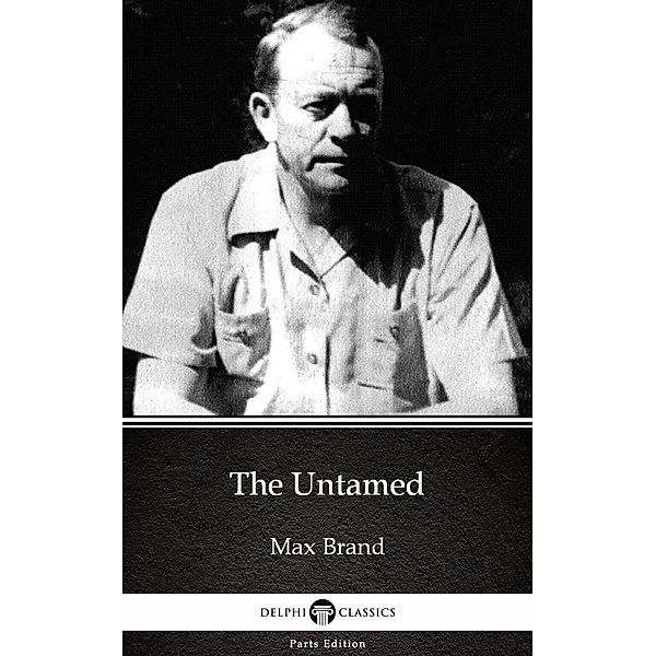 The Untamed by Max Brand - Delphi Classics (Illustrated) / Delphi Parts Edition (Max Brand) Bd.1, Max Brand