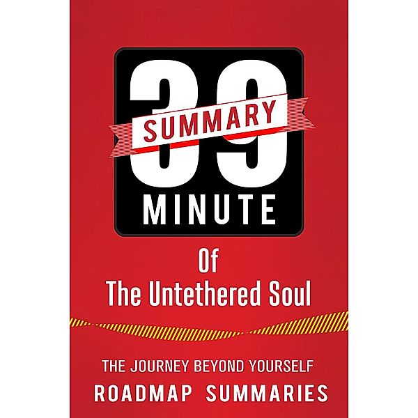 The Untethered Soul: The Journey Beyond Yourself by Michael A. Singer | A 39 Minute Cheat Sheet with Key Takeaways, Summary, Analysis & Review, RoadMap Summaries