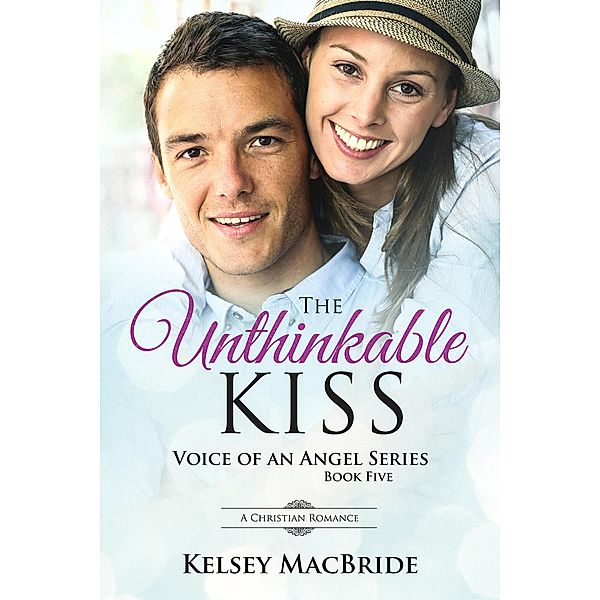 The Unthinkable Kiss: A Christian Romance Novel (Voice of an Angel, #5) / Voice of an Angel, Kelsey MacBride