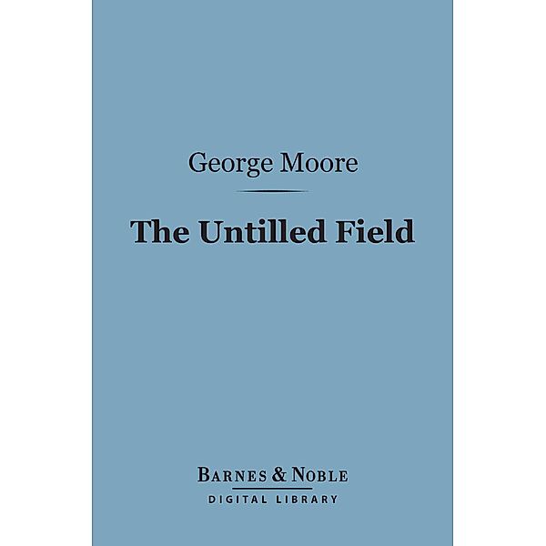 The Untilled Field (Barnes & Noble Digital Library) / Barnes & Noble, George Moore