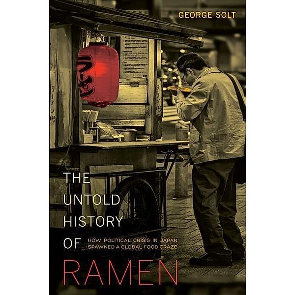 The Untold History of Ramen / California Studies in Food and Culture Bd.49, George Solt
