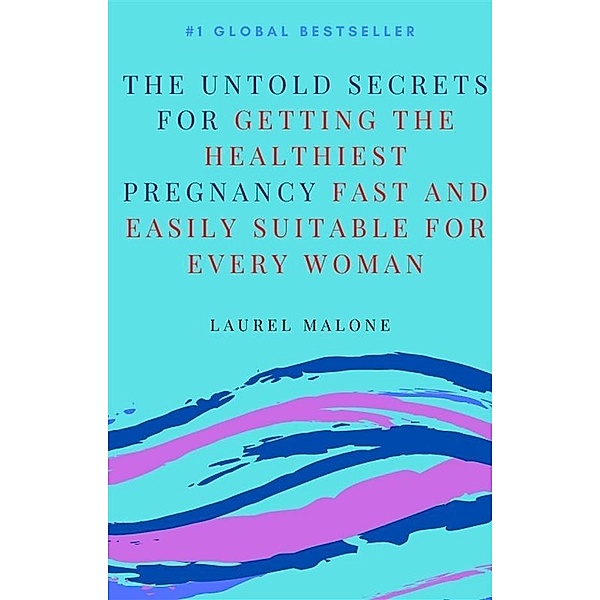 The Untold Secrets For Getting the Healthiest Pregnancy Fast and Easily Suitable For Every Woman, Malone Laurel