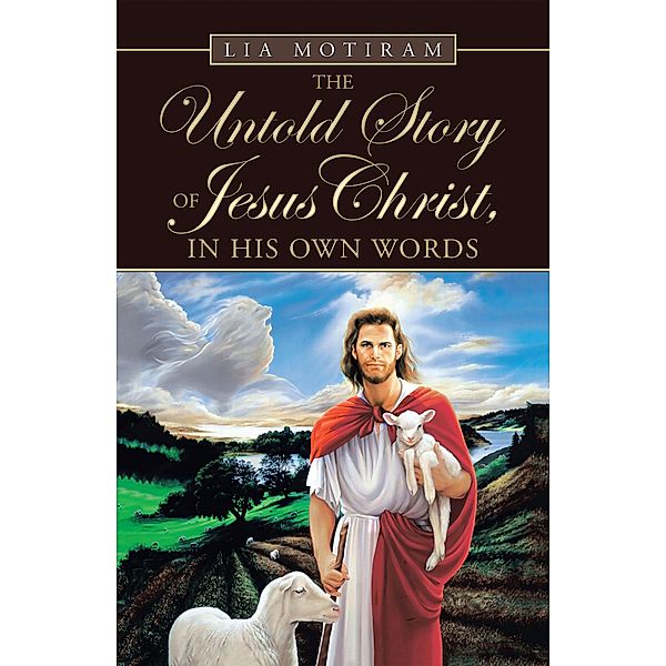 The Untold Story of Jesus Christ, in His Own Words, Lia Motiram