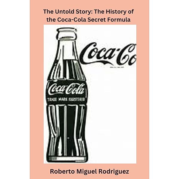 The Untold Story: The History of the Coca-Cola Secret Formula, Roberto Miguel Rodriguez