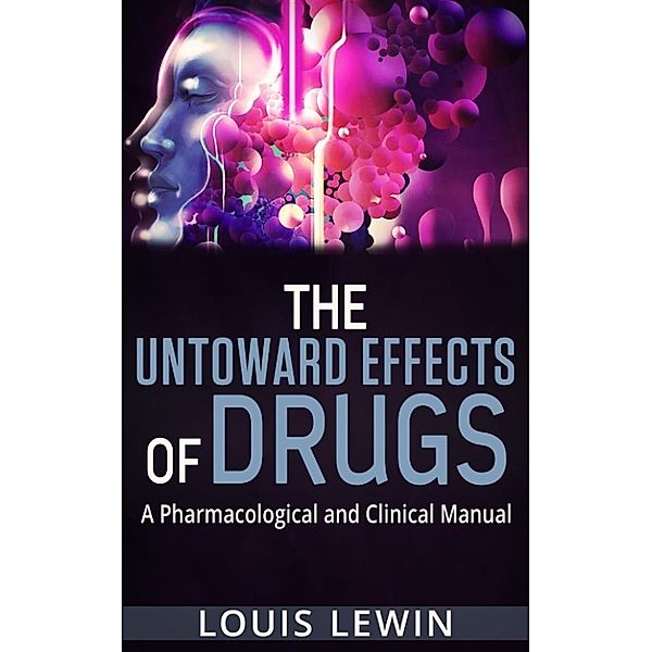 The Untoward Effects of Drugs - A Pharmacological and Clinical Manual, Louis Lewin