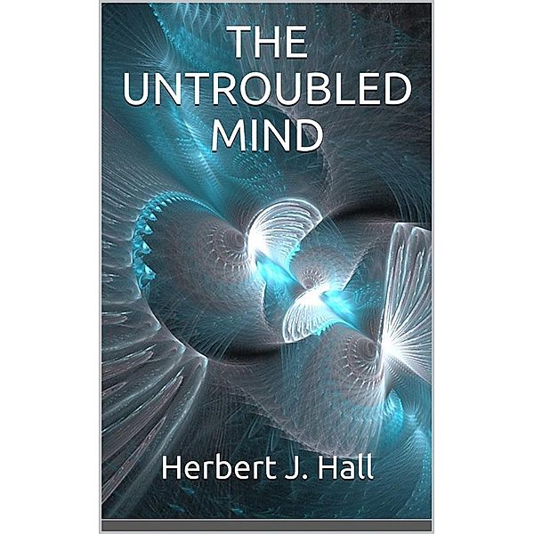 The Untroubled Mind, Herbert J. Hall