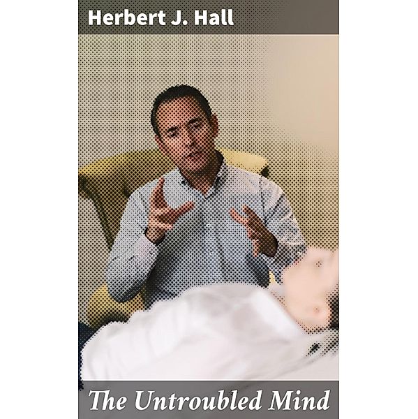 The Untroubled Mind, Herbert J. Hall