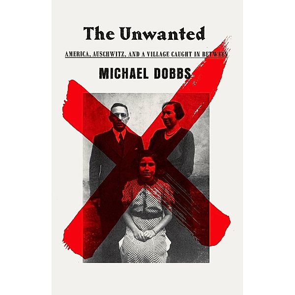 The Unwanted: America, Auschwitz, and a Village Caught in Between, Michael Dobbs