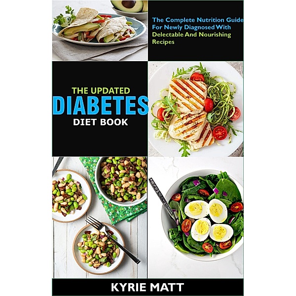 The Updated Diabetes Diet Book ;The Complete Nutrition Guide For Newly Diagnosed With Delectable And Nourishing Recipes, Kyrie Matt