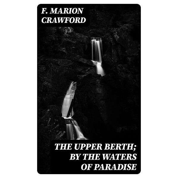 The Upper Berth; By the Waters of Paradise, F. Marion Crawford