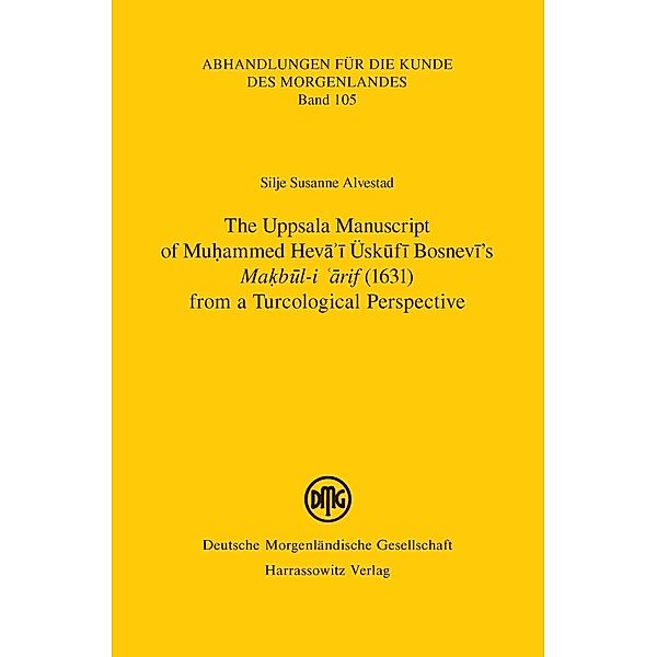 The Uppsala Manuscript of Muhammed Heva'i Üskufi Bosnevi's Makbul-i arif (1631) from a Turcological Perspective / Abhandlungen für die Kunde des Morgenlandes Bd.105, Silje Susanne Alvestad