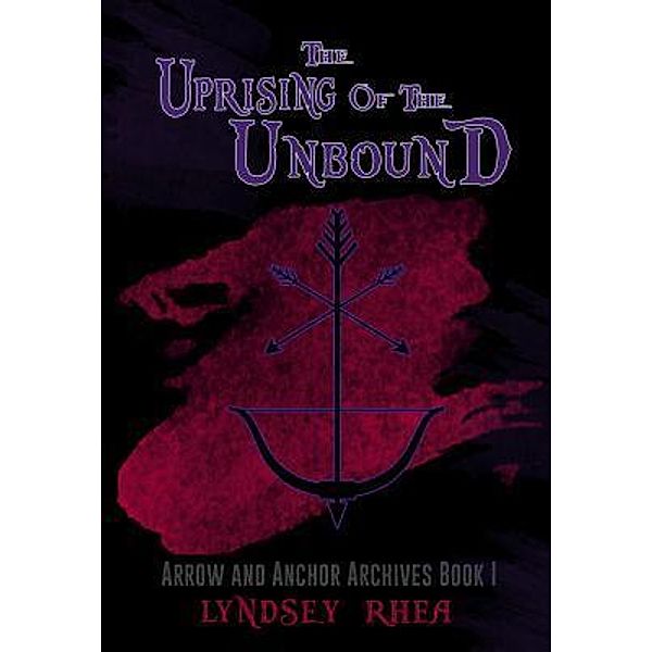 The Uprising of the Unbound / Arrow and Anchor Archives Bd.1, Lyndsey Rhea