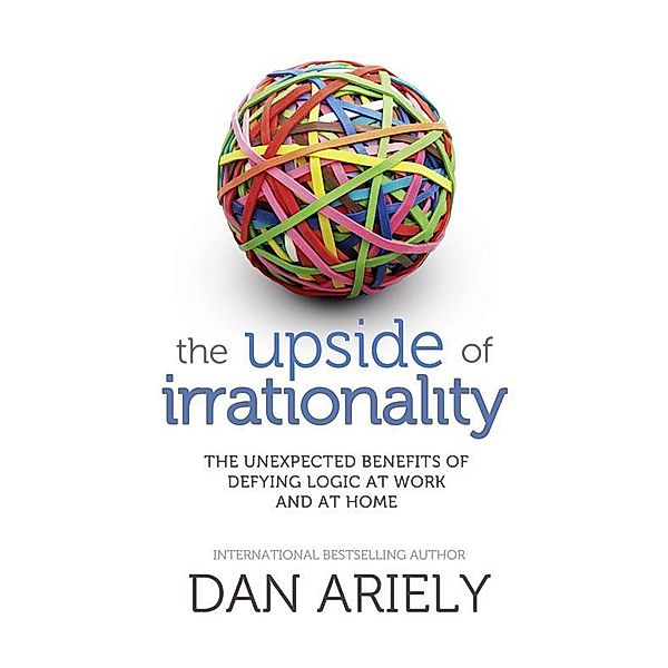 The Upside of Irrationality, Dan Ariely