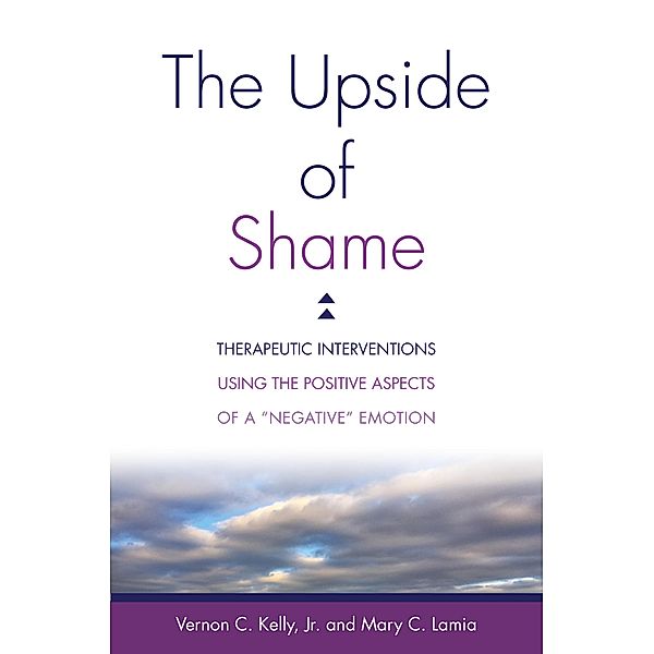 The Upside of Shame: Therapeutic Interventions Using the Positive Aspects of a Negative Emotion, Vernon C. Kelly, Mary C. Lamia