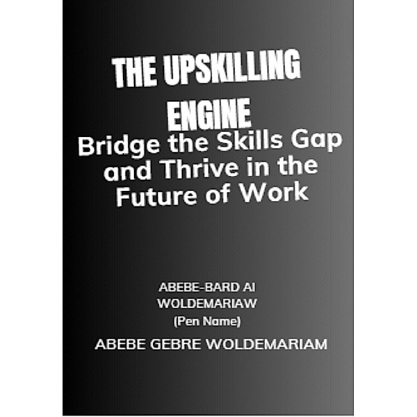The Upskilling Engine: Bridge the Skills Gap and Thrive in the Future of Work (1A, #1) / 1A, Abebe-Bard Ai Woldemariam