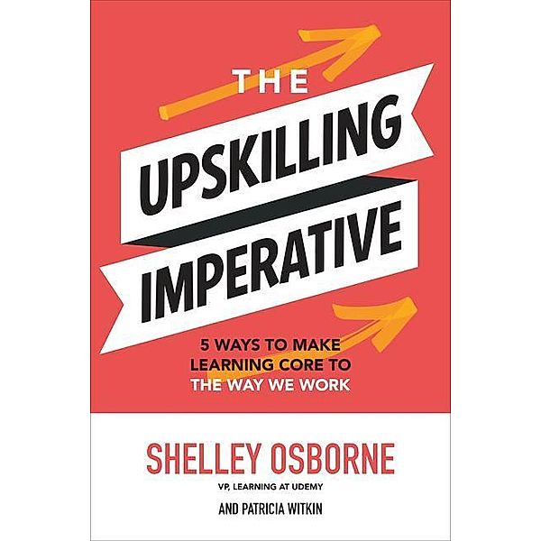 The Upskilling Imperative: 5 Ways to Make Learning Core to the Way We Work, Shelley Osborne