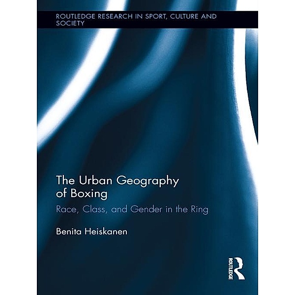 The Urban Geography of Boxing / Routledge Research in Sport, Culture and Society, Benita Heiskanen