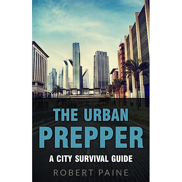 The Urban Prepper: A City Survival Guide, Robert Paine