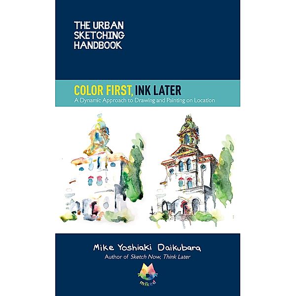 The Urban Sketching Handbook Color First, Ink Later / Urban Sketching Handbooks, Mike Yoshiaki Daikubara