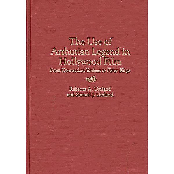 The Use of Arthurian Legend in Hollywood Film, Samuel J. Umland, Rebecca A. Umland