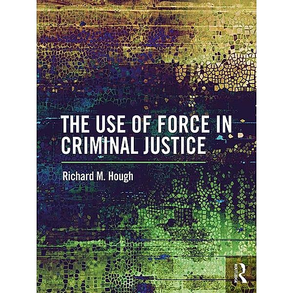 The Use of Force in Criminal Justice, Richard M. Hough