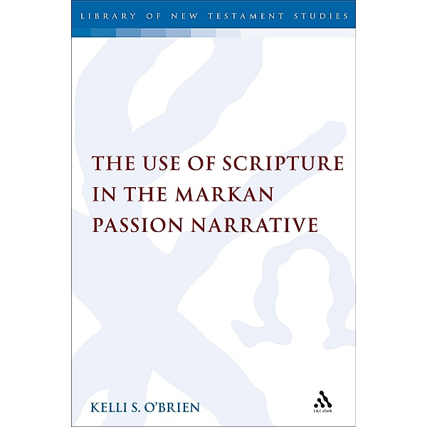 The Use of Scripture in the Markan Passion Narrative, Kelli S. O'Brien