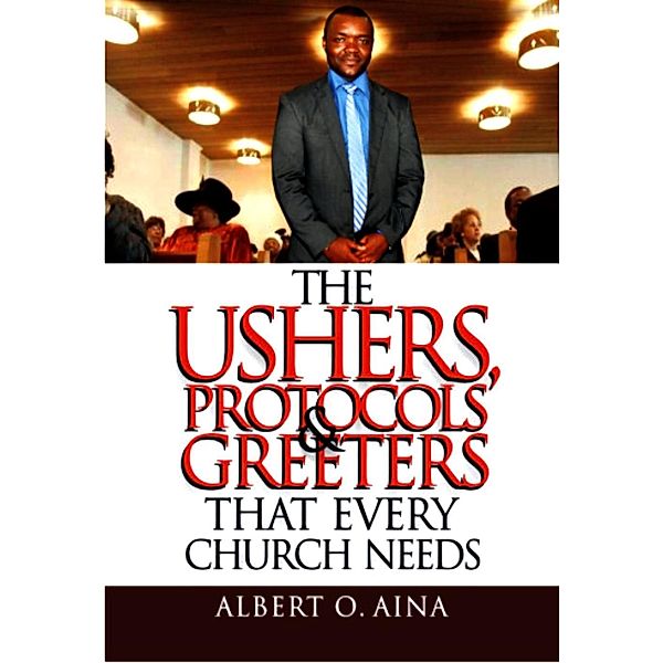 The Ushers, Protocols And Greeters That Every Church Needs, Albert O. Aina