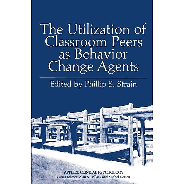 The Utilization of Classroom Peers as Behavior Change Agents / Applied Clinical Psychology, Phillip S. Strain