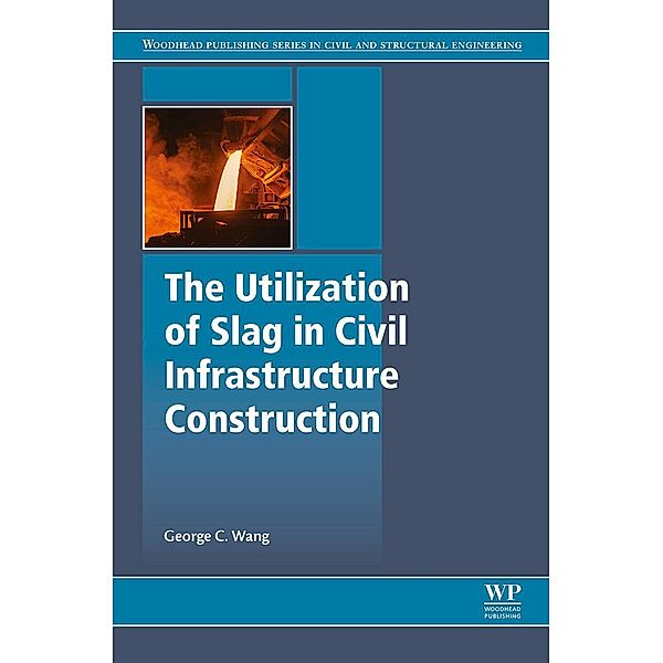 The Utilization of Slag in Civil Infrastructure Construction, George C. Wang