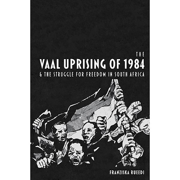 The Vaal Uprising of 1984 & the Struggle for Freedom in South Africa, Franziska Rueedi