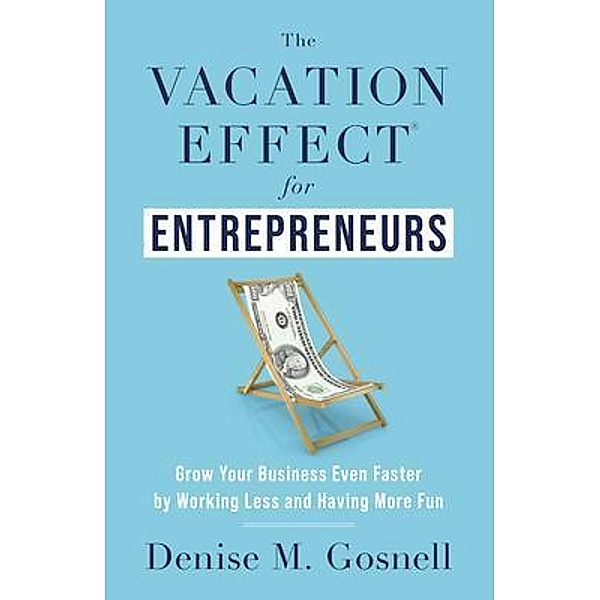 The Vacation Effect® for Entrepreneurs, Denise M. Gosnell