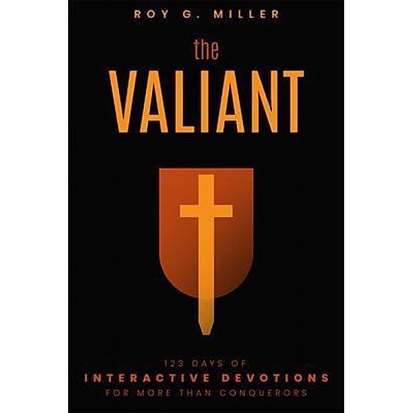The Valiant: 123 Days of Interactive Devotions for More than Conquerors, Roy G Miller