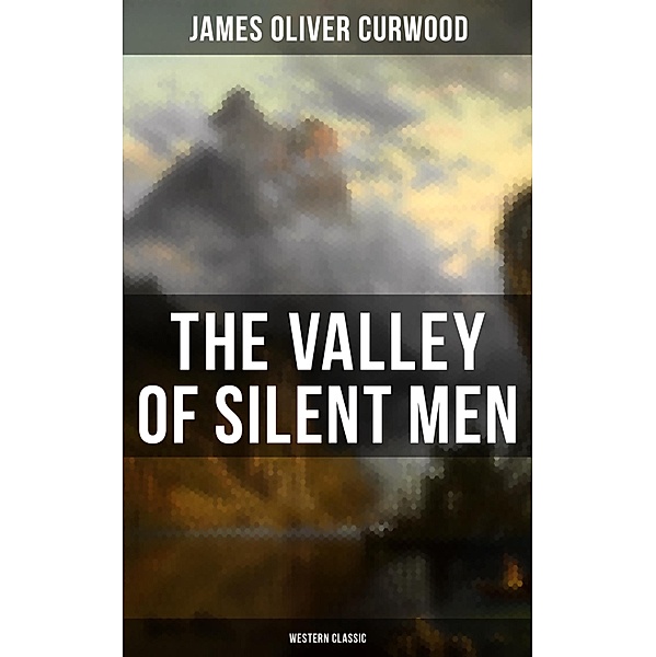 The Valley of Silent Men (Western Classic), James Oliver Curwood