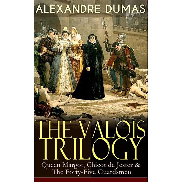 THE VALOIS TRILOGY: Queen Margot, Chicot de Jester & The Forty-Five Guardsmen, Alexandre Dumas