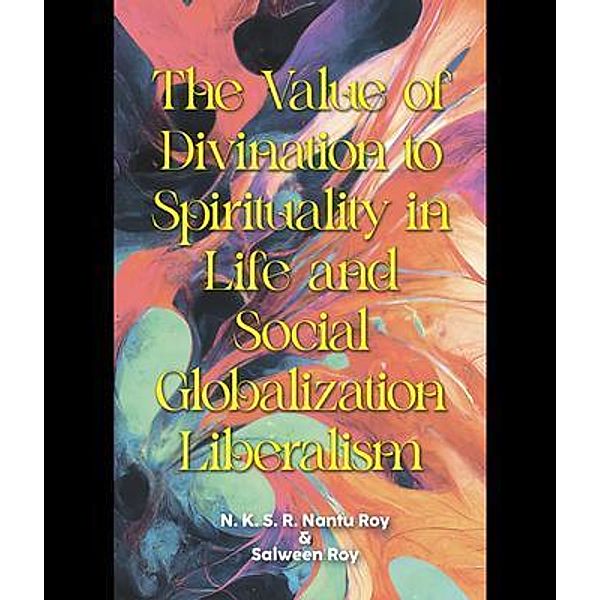 The Value of Divination to Spirituality in Life and Social Globalization Liberalism, N. K. S. R. Nantu Roy, Salween Roy