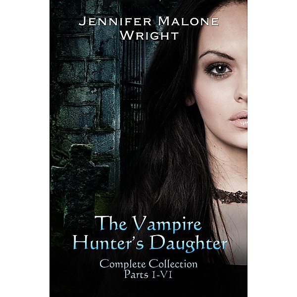 The Vampire Hunter's Daughter The Complete Collection (Parts 1-6), Jennifer Malone Wright