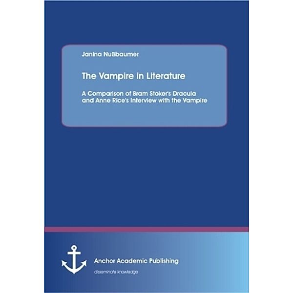 The Vampire in Literature: A Comparison of Bram Stoker's Dracula and Anne Rice's Interview with the Vampire, Janina Nussbaumer