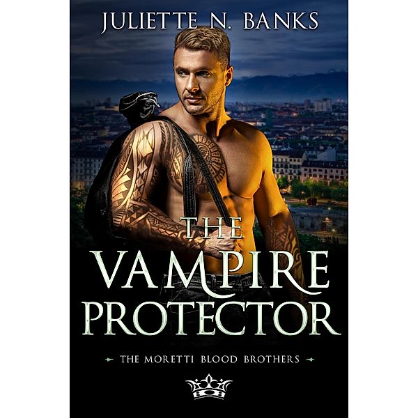 The Vampire Protector (The Moretti Blood Brothers, #2) / The Moretti Blood Brothers, Juliette N Banks