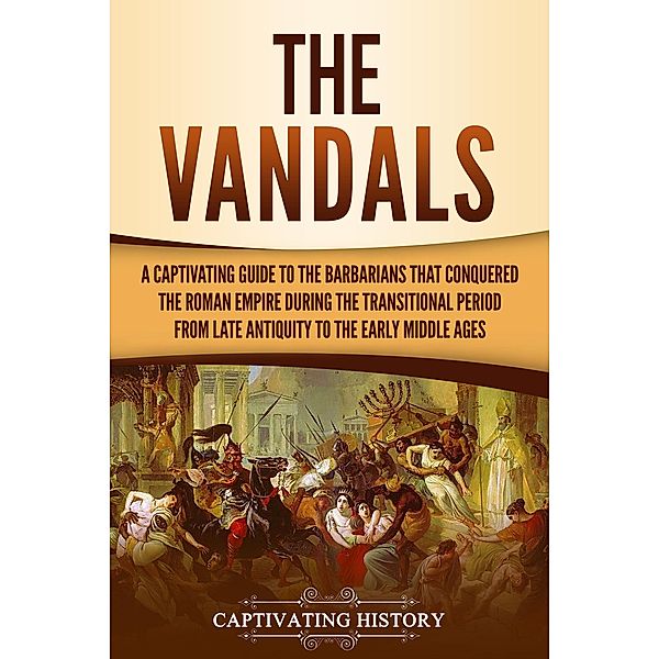 The Vandals: A Captivating Guide to the Barbarians That Conquered the Roman Empire During the Transitional Period from Late Antiquity to the Early Middle Ages, Captivating History