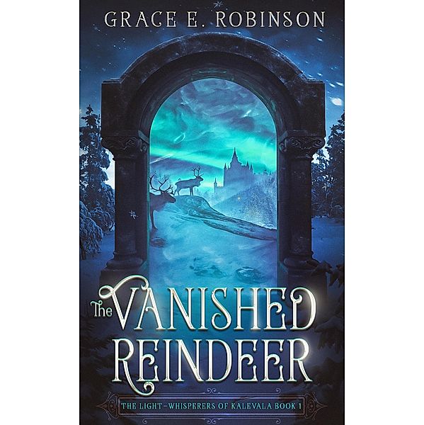 The Vanished Reindeer (The Light-Whisperers of Kalevala, #1) / The Light-Whisperers of Kalevala, Grace E. Robinson
