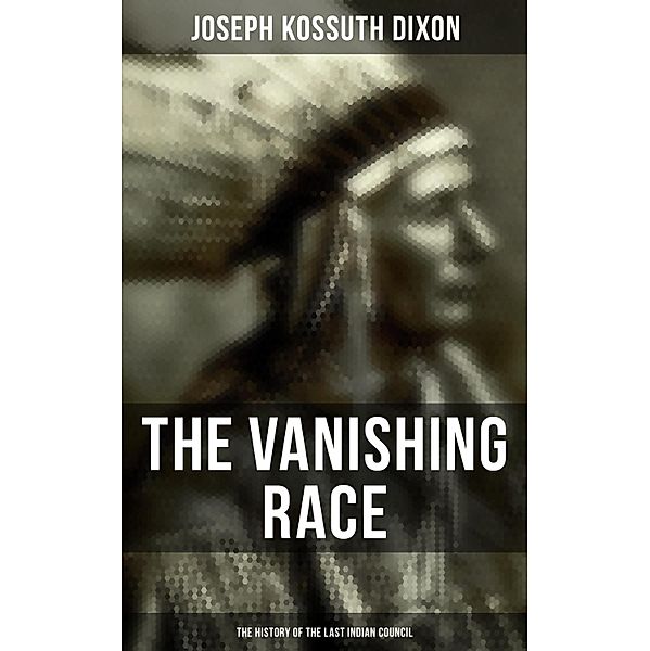 The Vanishing Race: The History of the Last Indian Council, Joseph Kossuth Dixon