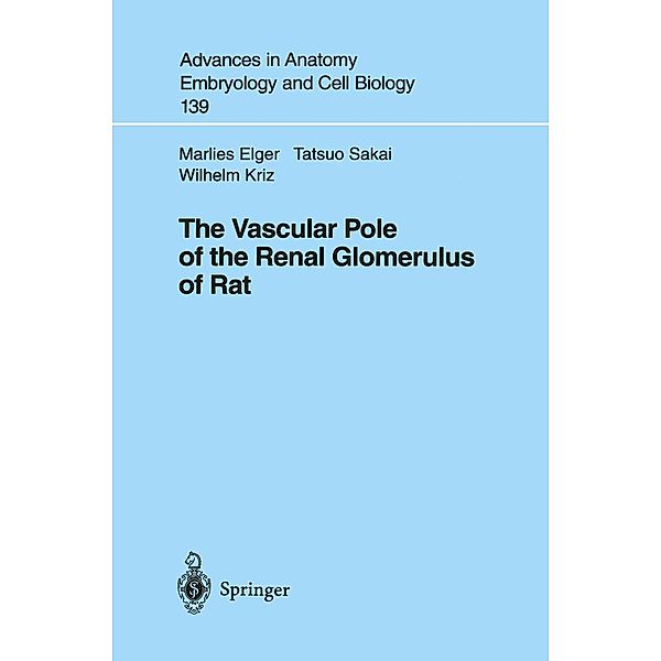 The Vascular Pole of the Renal Glomerulus of Rat / Advances in Anatomy, Embryology and Cell Biology Bd.139, Marlies Elger, Tatsuo Sakai, Wilhelm Kriz