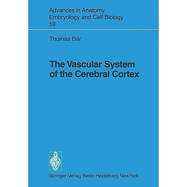 The Vascular System of the Cerebral Cortex / Advances in Anatomy, Embryology and Cell Biology Bd.59, Thomas Bär