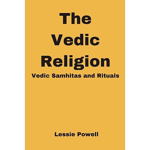 The Vedic Religion : Vedic Samhitas and Rituals, Lessie Powell