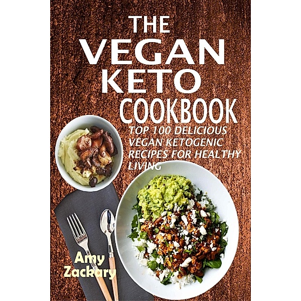 The Vegan Keto Cookbook: Top 100 Delicious Vegan Ketogenic Recipes For Healthy Living, Amy Zackary