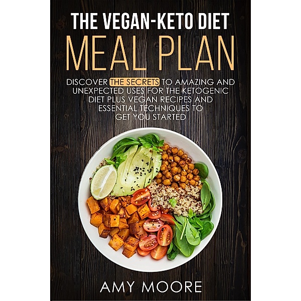 The Vegan-Keto Diet Meal Plan:  Unexpected Uses for the Ketogenic Diet Recipes, Amy Moore